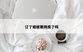 訂了婚就要同房了嗎